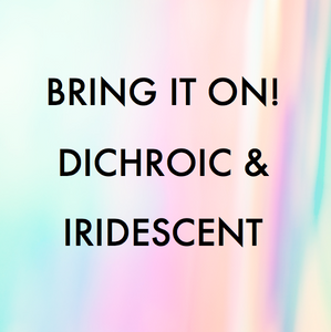 DICHROIC & IRIDESCENT